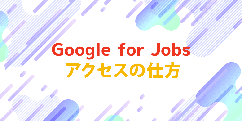 【Google for Jobs】アクセスの仕方、見方を解説